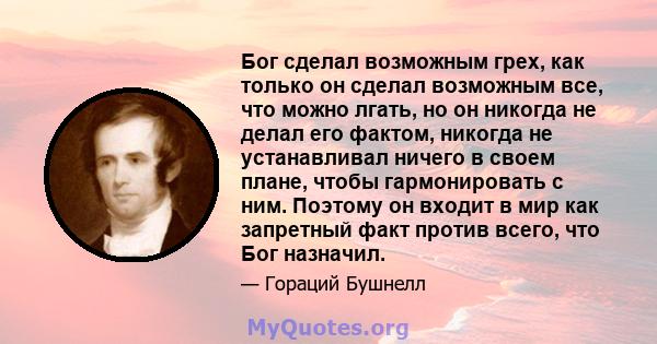 Бог сделал возможным грех, как только он сделал возможным все, что можно лгать, но он никогда не делал его фактом, никогда не устанавливал ничего в своем плане, чтобы гармонировать с ним. Поэтому он входит в мир как