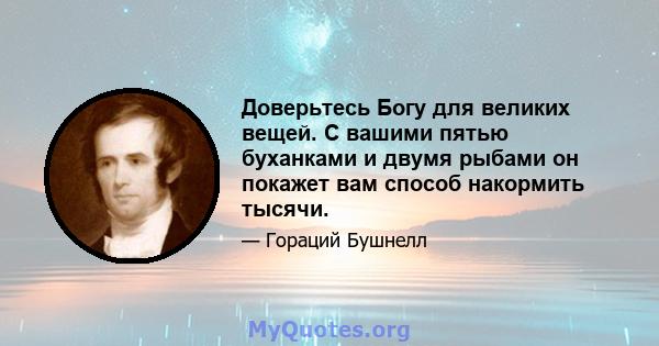 Доверьтесь Богу для великих вещей. С вашими пятью буханками и двумя рыбами он покажет вам способ накормить тысячи.