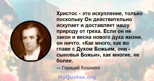 Христос - это искупление, только поскольку Он действительно искупает и доставляет нашу природу от греха. Если он не закон и весна нового духа жизни, он ничто. «Как много, как во главе с Духом Божьим, они - сыновья