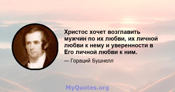 Христос хочет возглавить мужчин по их любви, их личной любви к нему и уверенности в Его личной любви к ним.