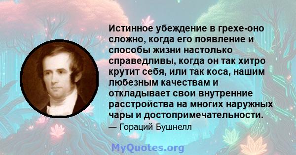 Истинное убеждение в грехе-оно сложно, когда его появление и способы жизни настолько справедливы, когда он так хитро крутит себя, или так коса, нашим любезным качествам и откладывает свои внутренние расстройства на