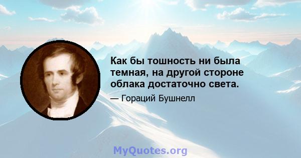 Как бы тошность ни была темная, на другой стороне облака достаточно света.