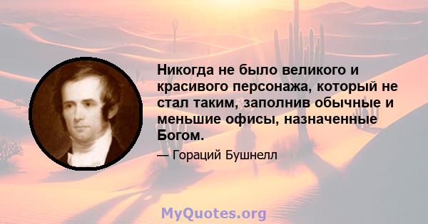 Никогда не было великого и красивого персонажа, который не стал таким, заполнив обычные и меньшие офисы, назначенные Богом.