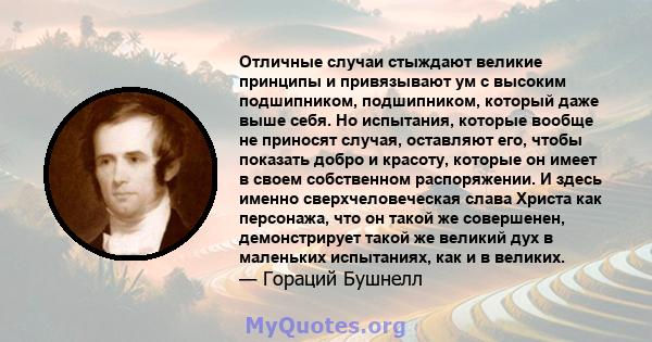 Отличные случаи стыждают великие принципы и привязывают ум с высоким подшипником, подшипником, который даже выше себя. Но испытания, которые вообще не приносят случая, оставляют его, чтобы показать добро и красоту,