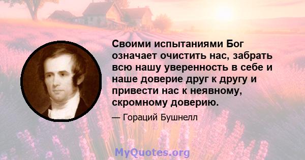 Своими испытаниями Бог означает очистить нас, забрать всю нашу уверенность в себе и наше доверие друг к другу и привести нас к неявному, скромному доверию.