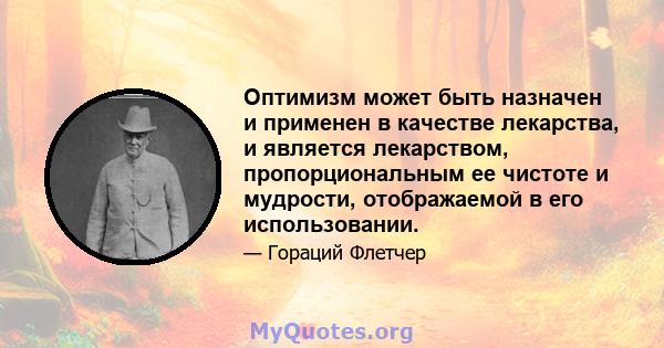 Оптимизм может быть назначен и применен в качестве лекарства, и является лекарством, пропорциональным ее чистоте и мудрости, отображаемой в его использовании.