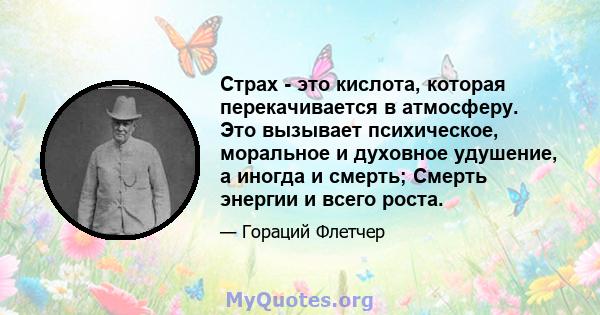 Страх - это кислота, которая перекачивается в атмосферу. Это вызывает психическое, моральное и духовное удушение, а иногда и смерть; Смерть энергии и всего роста.