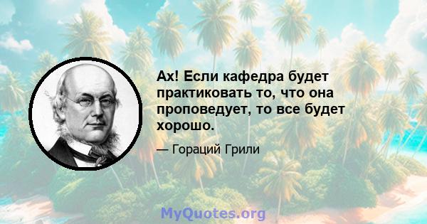 Ах! Если кафедра будет практиковать то, что она проповедует, то все будет хорошо.