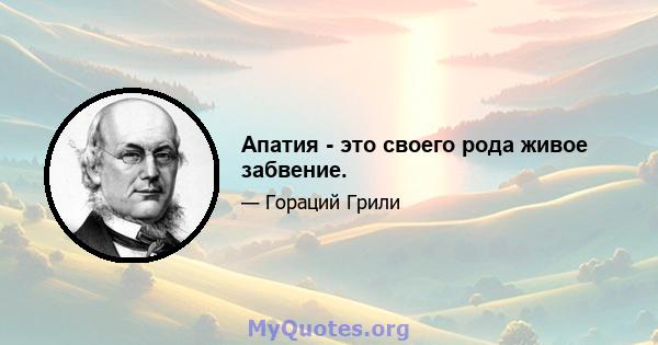 Апатия - это своего рода живое забвение.