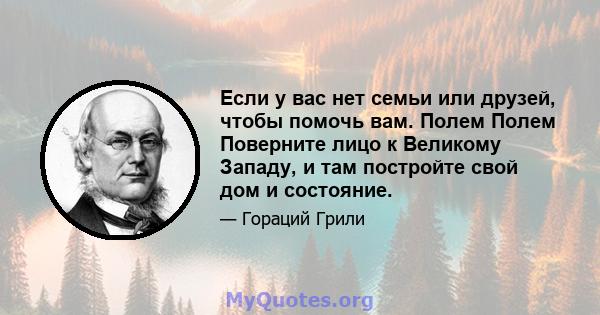 Если у вас нет семьи или друзей, чтобы помочь вам. Полем Полем Поверните лицо к Великому Западу, и там постройте свой дом и состояние.