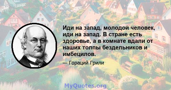 Иди на запад, молодой человек, иди на запад. В стране есть здоровье, а в комнате вдали от наших толпы бездельников и имбецилов.