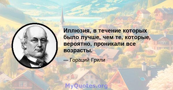 Иллюзия, в течение которых было лучше, чем те, которые, вероятно, проникали все возрасты.