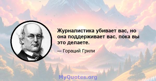 Журналистика убивает вас, но она поддерживает вас, пока вы это делаете.