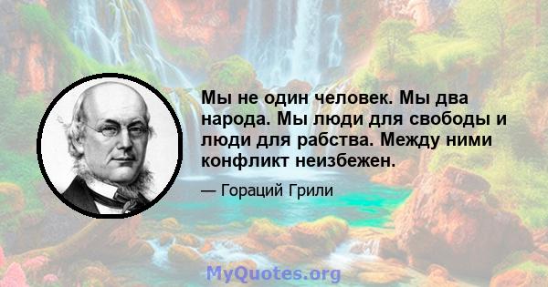 Мы не один человек. Мы два народа. Мы люди для свободы и люди для рабства. Между ними конфликт неизбежен.