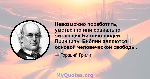 Невозможно поработить, умственно или социально, читающих Библию людей. Принципы Библии являются основой человеческой свободы.