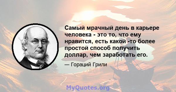 Самый мрачный день в карьере человека - это то, что ему нравится, есть какой -то более простой способ получить доллар, чем заработать его.