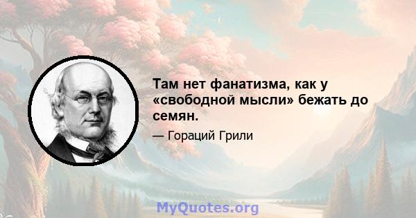 Там нет фанатизма, как у «свободной мысли» бежать до семян.