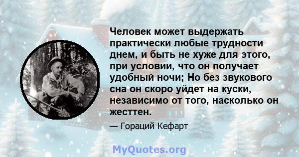 Человек может выдержать практически любые трудности днем, и быть не хуже для этого, при условии, что он получает удобный ночи; Но без звукового сна он скоро уйдет на куски, независимо от того, насколько он жесттен.