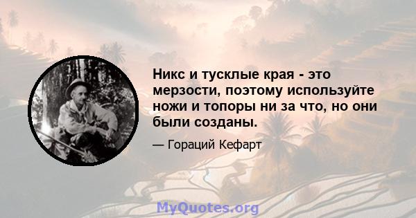 Никс и тусклые края - это мерзости, поэтому используйте ножи и топоры ни за что, но они были созданы.