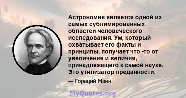 Астрономия является одной из самых сублимированных областей человеческого исследования. Ум, который охватывает его факты и принципы, получает что -то от увеличения и величия, принадлежащего к самой науке. Это утилизатор 