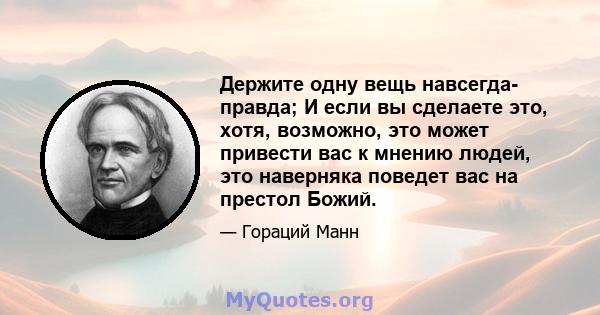 Держите одну вещь навсегда- правда; И если вы сделаете это, хотя, возможно, это может привести вас к мнению людей, это наверняка поведет вас на престол Божий.