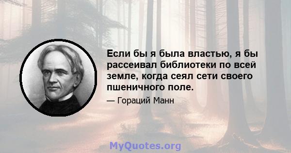 Если бы я была властью, я бы рассеивал библиотеки по всей земле, когда сеял сети своего пшеничного поле.