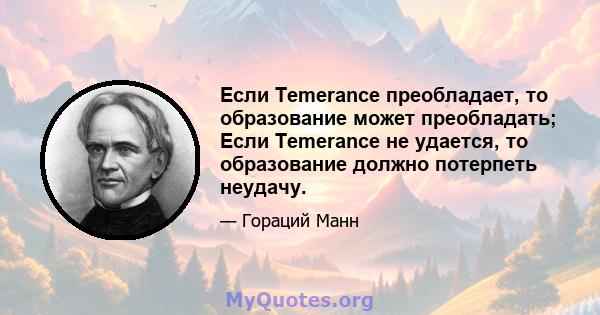 Если Temerance преобладает, то образование может преобладать; Если Temerance не удается, то образование должно потерпеть неудачу.