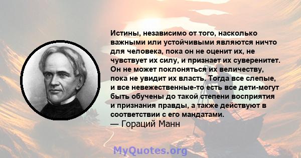 Истины, независимо от того, насколько важными или устойчивыми являются ничто для человека, пока он не оценит их, не чувствует их силу, и признает их суверенитет. Он не может поклоняться их величеству, пока не увидит их