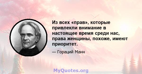 Из всех «прав», которые привлекли внимание в настоящее время среди нас, права женщины, похоже, имеют приоритет.