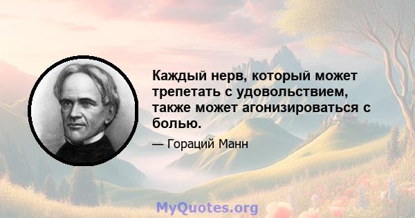 Каждый нерв, который может трепетать с удовольствием, также может агонизироваться с болью.