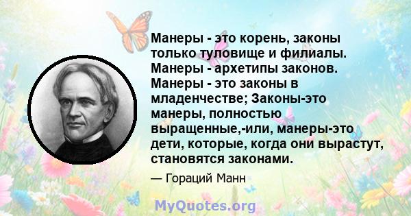 Манеры - это корень, законы только туловище и филиалы. Манеры - архетипы законов. Манеры - это законы в младенчестве; Законы-это манеры, полностью выращенные,-или, манеры-это дети, которые, когда они вырастут,