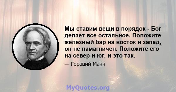 Мы ставим вещи в порядок - Бог делает все остальное. Положите железный бар на восток и запад, он не намагничен. Положите его на север и юг, и это так.