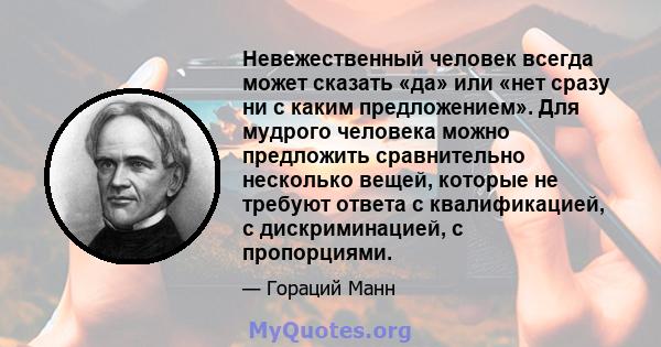 Невежественный человек всегда может сказать «да» или «нет сразу ни с каким предложением». Для мудрого человека можно предложить сравнительно несколько вещей, которые не требуют ответа с квалификацией, с дискриминацией,