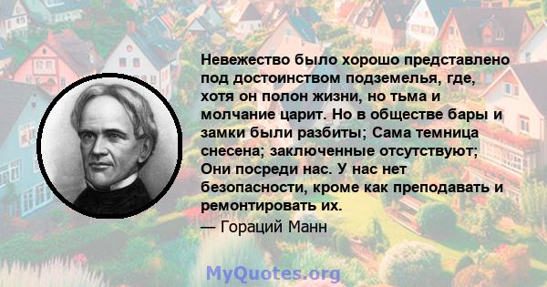 Невежество было хорошо представлено под достоинством подземелья, где, хотя он полон жизни, но тьма и молчание царит. Но в обществе бары и замки были разбиты; Сама темница снесена; заключенные отсутствуют; Они посреди