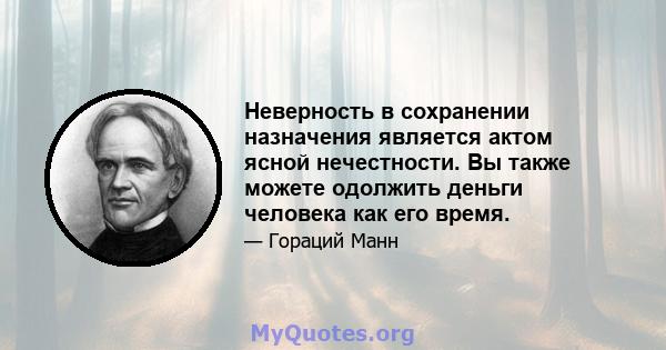 Неверность в сохранении назначения является актом ясной нечестности. Вы также можете одолжить деньги человека как его время.