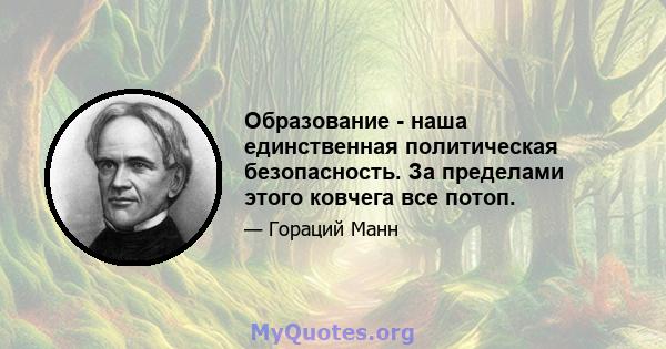 Образование - наша единственная политическая безопасность. За пределами этого ковчега все потоп.