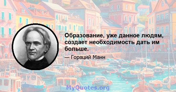 Образование, уже данное людям, создает необходимость дать им больше.