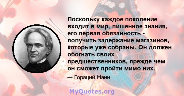 Поскольку каждое поколение входит в мир, лишенное знания, его первая обязанность - получить задержание магазинов, которые уже собраны. Он должен обогнать своих предшественников, прежде чем он сможет пройти мимо них.