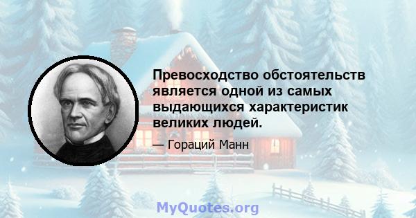 Превосходство обстоятельств является одной из самых выдающихся характеристик великих людей.