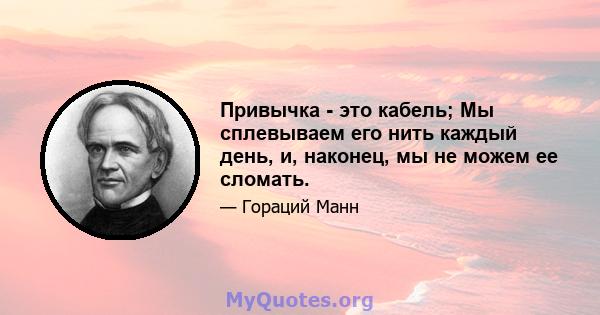 Привычка - это кабель; Мы сплевываем его нить каждый день, и, наконец, мы не можем ее сломать.