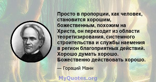 Просто в пропорции, как человек, становится хорошим, божественным, похожим на Христа, он переходит из области теоретизирования, системного строительства и службы наемения в регион благоприятных действий. Хорошо думать