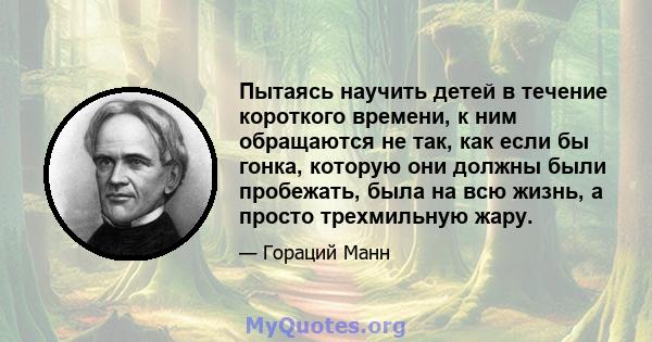 Пытаясь научить детей в течение короткого времени, к ним обращаются не так, как если бы гонка, которую они должны были пробежать, была на всю жизнь, а просто трехмильную жару.