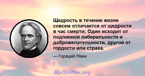 Щедрость в течение жизни совсем отличается от щедрости в час смерти; Один исходит от подлинной либеральности и доброжелательности, другой от гордости или страха.