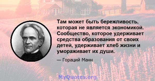 Там может быть бережливость, которая не является экономикой. Сообщество, которое удерживает средства образования от своих детей, удерживает хлеб жизни и умораживает их души.