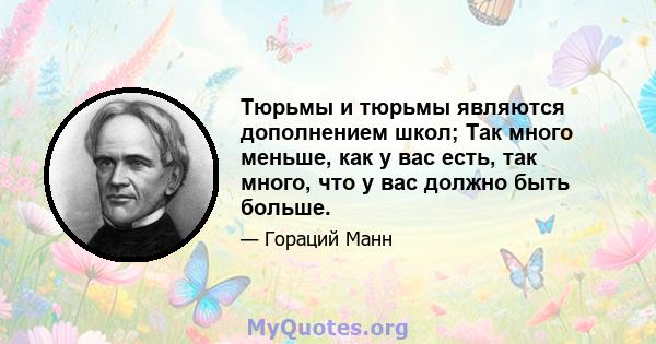 Тюрьмы и тюрьмы являются дополнением школ; Так много меньше, как у вас есть, так много, что у вас должно быть больше.