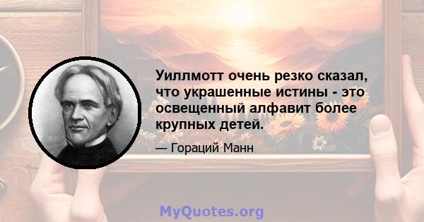 Уиллмотт очень резко сказал, что украшенные истины - это освещенный алфавит более крупных детей.