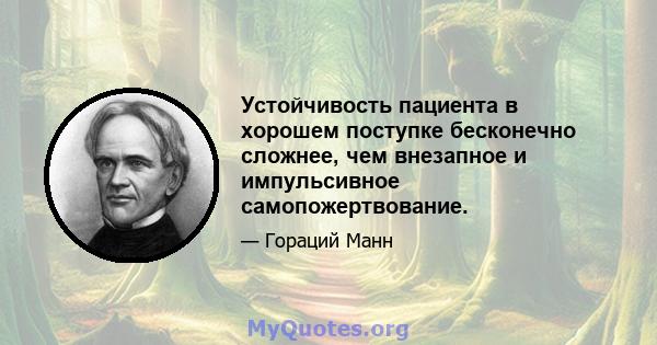 Устойчивость пациента в хорошем поступке бесконечно сложнее, чем внезапное и импульсивное самопожертвование.