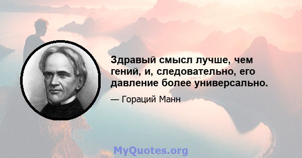 Здравый смысл лучше, чем гений, и, следовательно, его давление более универсально.