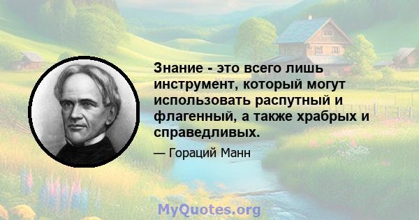 Знание - это всего лишь инструмент, который могут использовать распутный и флагенный, а также храбрых и справедливых.