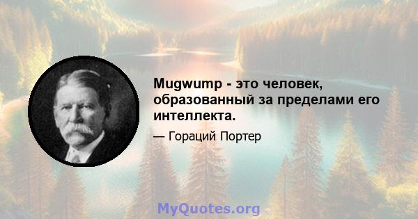 Mugwump - это человек, образованный за пределами его интеллекта.